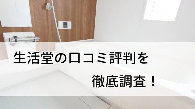 【評判ヤバい？】生活堂の口コミはどうなのか徹底調査