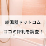 給湯器ドットコムの良い口コミから悪い評判・料金まで徹底調査