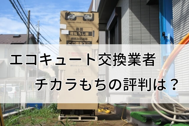 エコキュート交換専門業者「チカラもち」口コミ評判を徹底調査