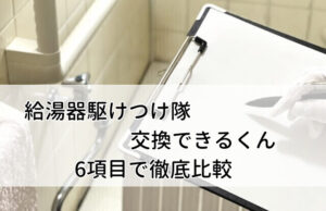給湯器駆けつけ隊と交換できるくんを6項目で比較！給湯器交換におすすめは？