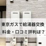 東京ガスの給湯器交換にかかる料金・口コミ評判を調査