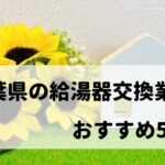 【人気の10社比較】千葉県の給湯器交換でおすすめの業者5選