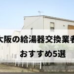 【人気10社比較】大阪の給湯器交換でおすすめ5社を厳選