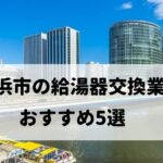 【人気10社比較】横浜市の給湯器交換でおすすめの5社を厳選